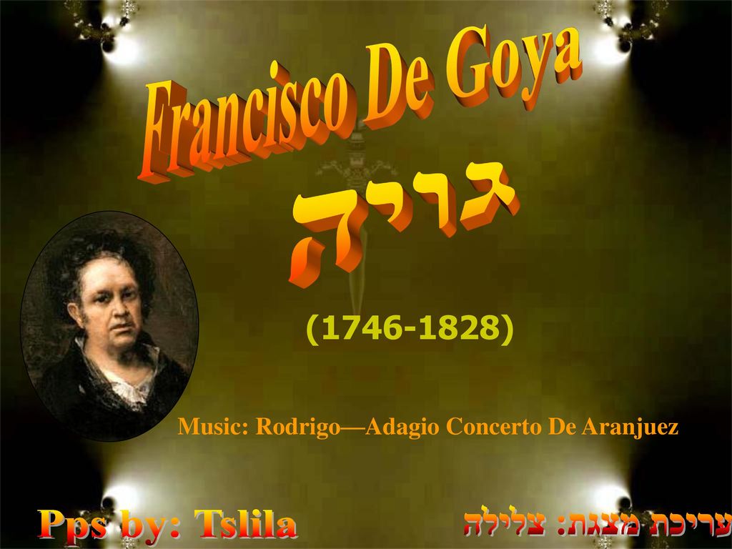 Francisco De Goya גויה Pps by: Tslila עריכת מצגת: צלילה