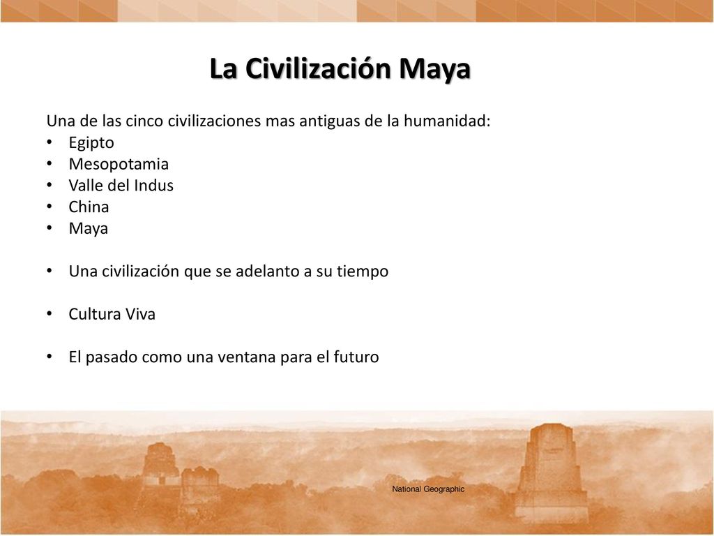 La Civilización Maya Una de las cinco civilizaciones mas antiguas de la humanidad: Egipto. Mesopotamia.