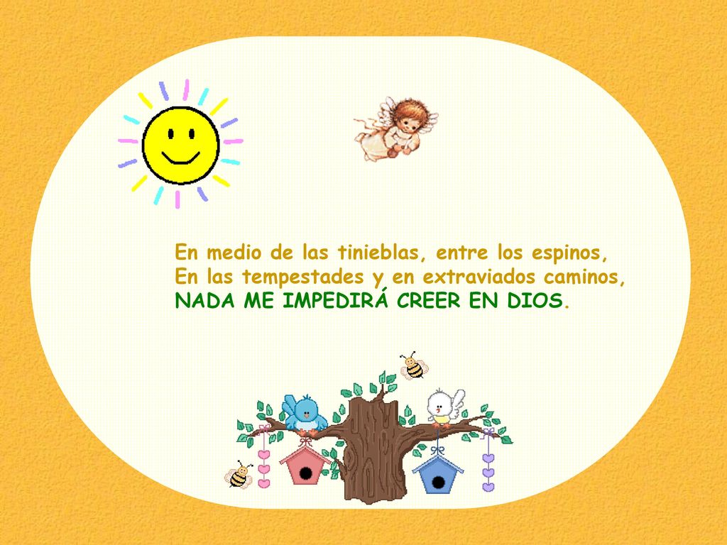 En medio de las tinieblas, entre los espinos, En las tempestades y en extraviados caminos, NADA ME IMPEDIRÁ CREER EN DIOS.