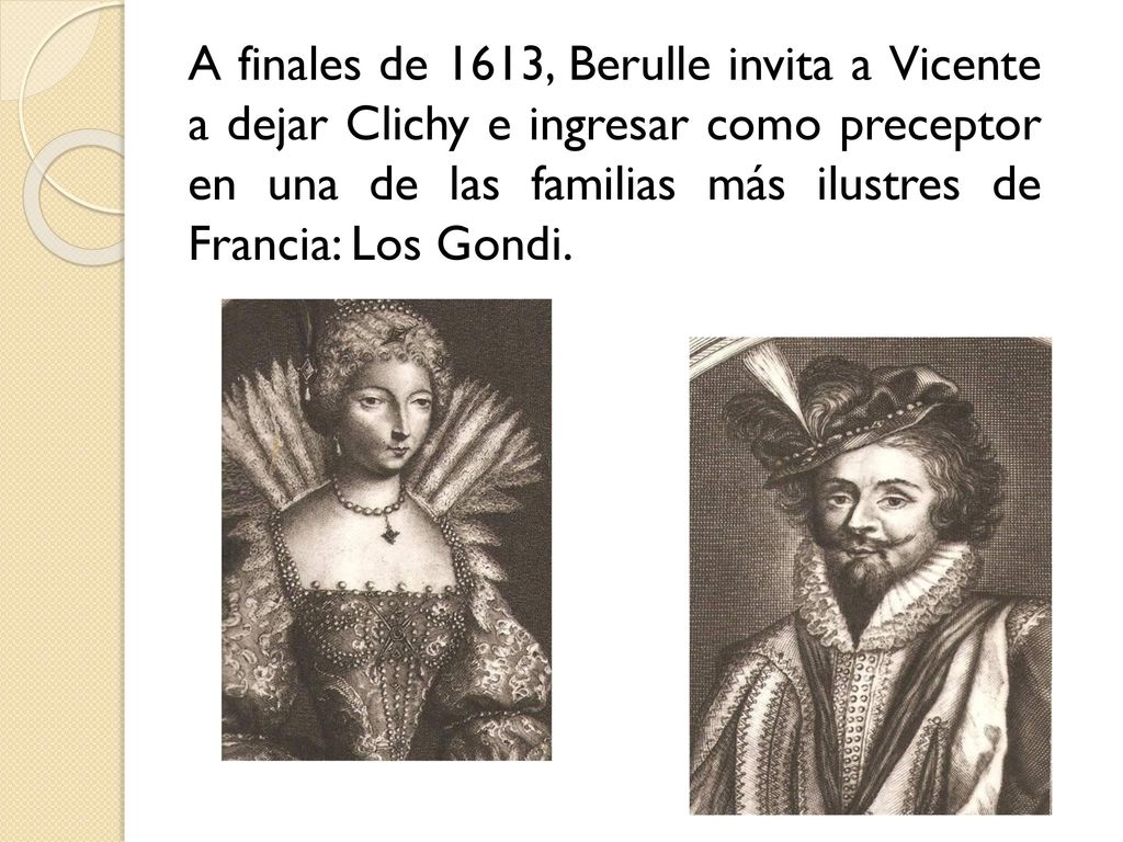 A finales de 1613, Berulle invita a Vicente a dejar Clichy e ingresar como preceptor en una de las familias más ilustres de Francia: Los Gondi.