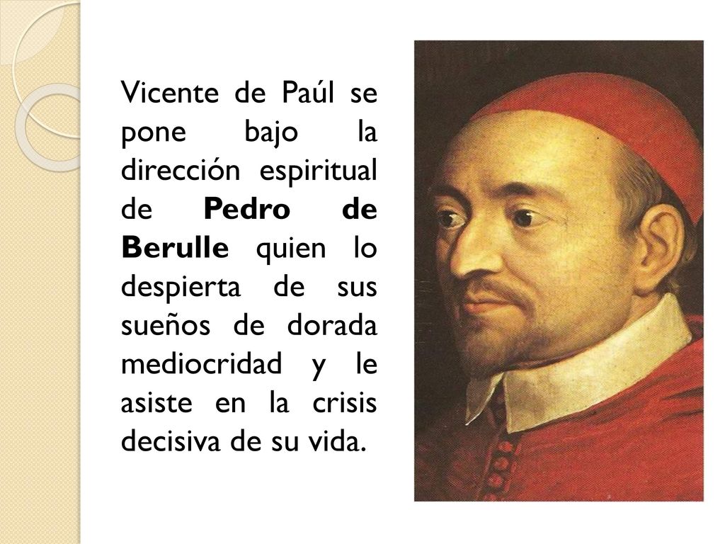 Vicente de Paúl se pone bajo la dirección espiritual de Pedro de Berulle quien lo despierta de sus sueños de dorada mediocridad y le asiste en la crisis decisiva de su vida.