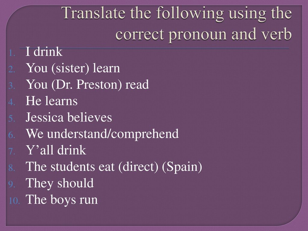 Translate the following using the correct pronoun and verb