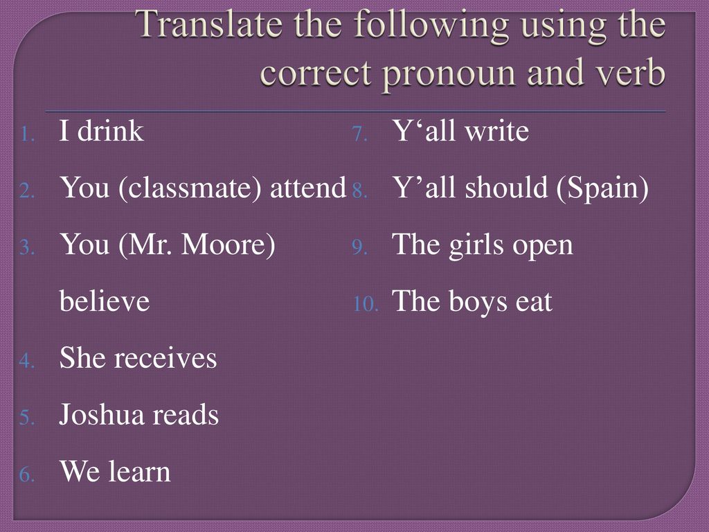 Translate the following using the correct pronoun and verb