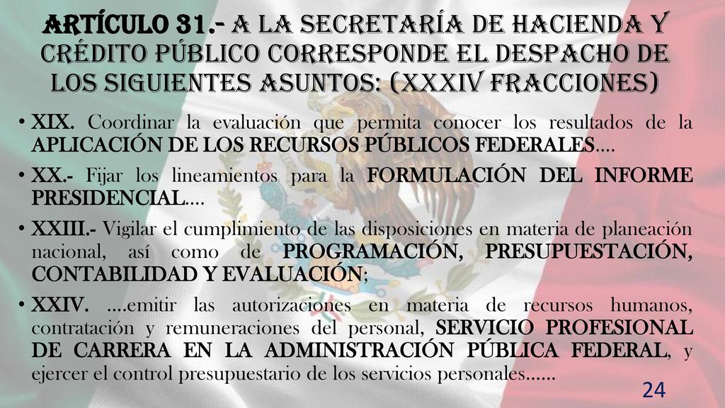 Artículo 31.- A la Secretaría de Hacienda y Crédito Público corresponde el despacho de los siguientes asuntos: (XXXIV fracciones)