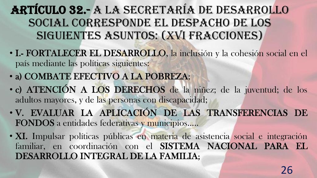 Artículo 32.- A la Secretaría de Desarrollo Social corresponde el despacho de los siguientes asuntos: (XVI fracciones)
