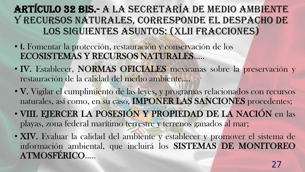 Artículo 32 Bis.- A la Secretaría de Medio Ambiente y Recursos Naturales, corresponde el despacho de los siguientes asuntos: (XLII fracciones)