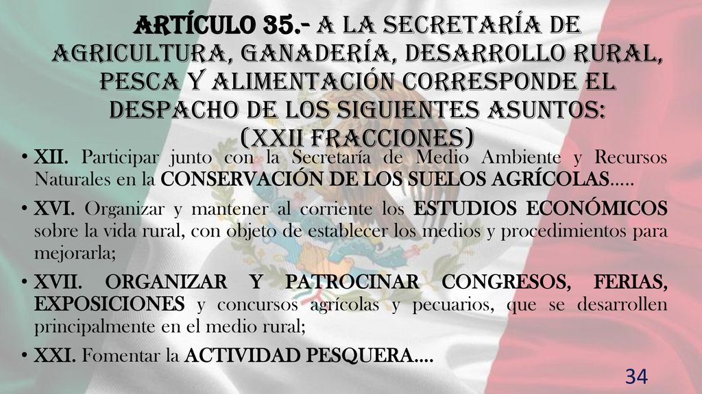 Artículo 35.- A la Secretaría de Agricultura, Ganadería, Desarrollo Rural, Pesca y Alimentación corresponde el despacho de los siguientes asuntos: (XXII fraccIONES)