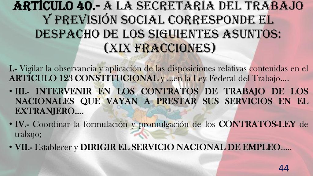 Artículo 40.- A la Secretaría del Trabajo y Previsión Social corresponde el despacho de los siguientes asuntos: (XIX fracciones)