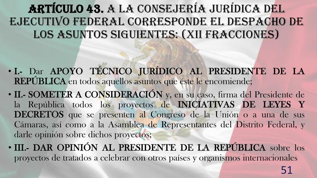 Artículo 43. A la Consejería Jurídica del Ejecutivo Federal corresponde el despacho de los asuntos siguientes: (XII fracciones)