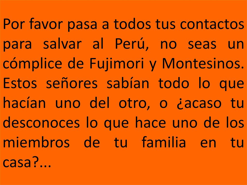 Por favor pasa a todos tus contactos para salvar al Perú, no seas un cómplice de Fujimori y Montesinos.