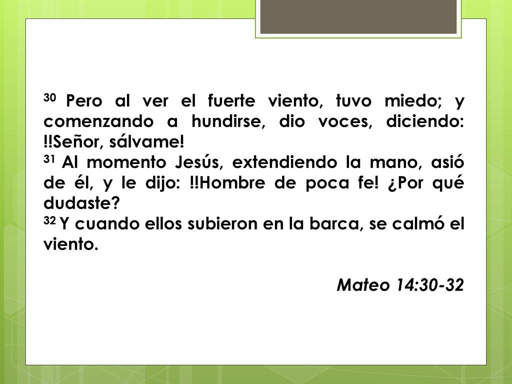 30 Pero al ver el fuerte viento, tuvo miedo; y comenzando a hundirse, dio voces, diciendo: !!Señor, sálvame!