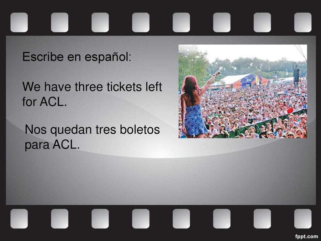 Escribe en español: We have three tickets left for ACL. Nos quedan tres boletos para ACL.