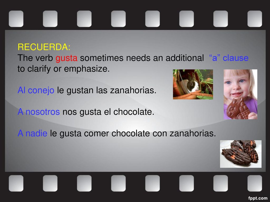 RECUERDA: The verb gusta sometimes needs an additional a clause to clarify or emphasize. Al conejo le gustan las zanahorias.