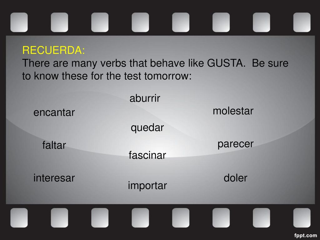 RECUERDA: There are many verbs that behave like GUSTA. Be sure to know these for the test tomorrow: