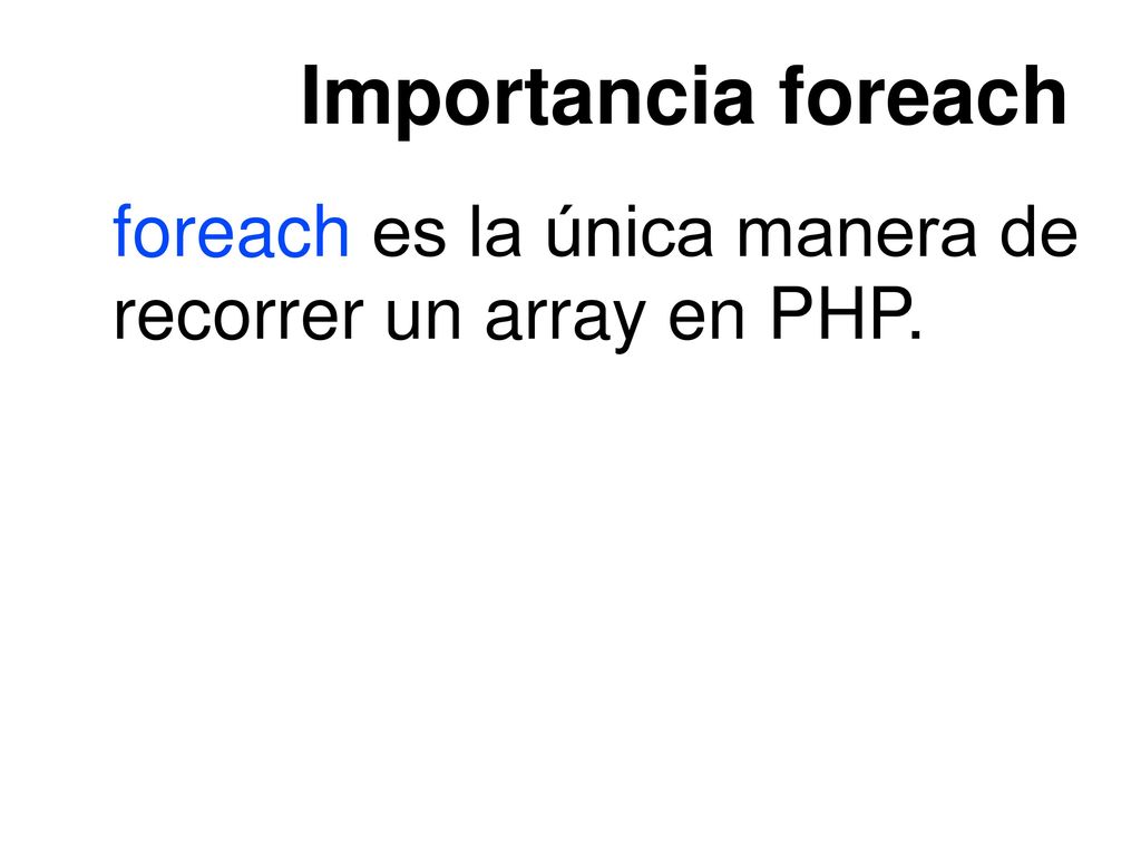 Importancia foreach foreach es la única manera de recorrer un array en PHP.