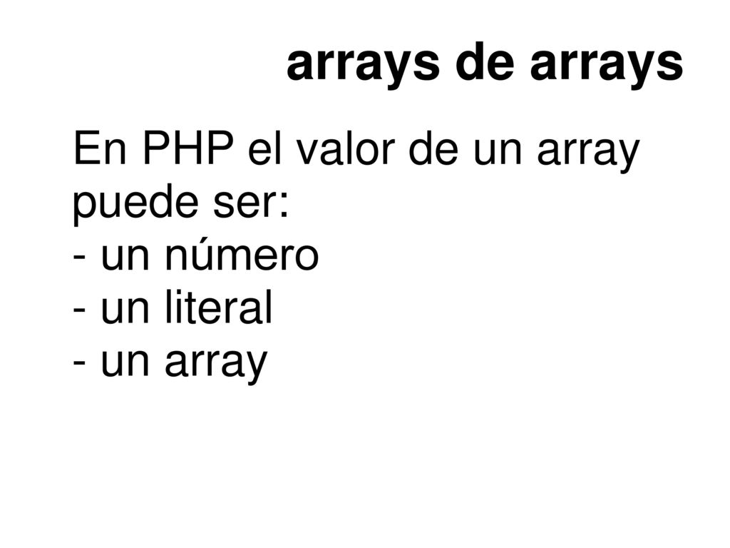 arrays de arrays En PHP el valor de un array puede ser: - un número