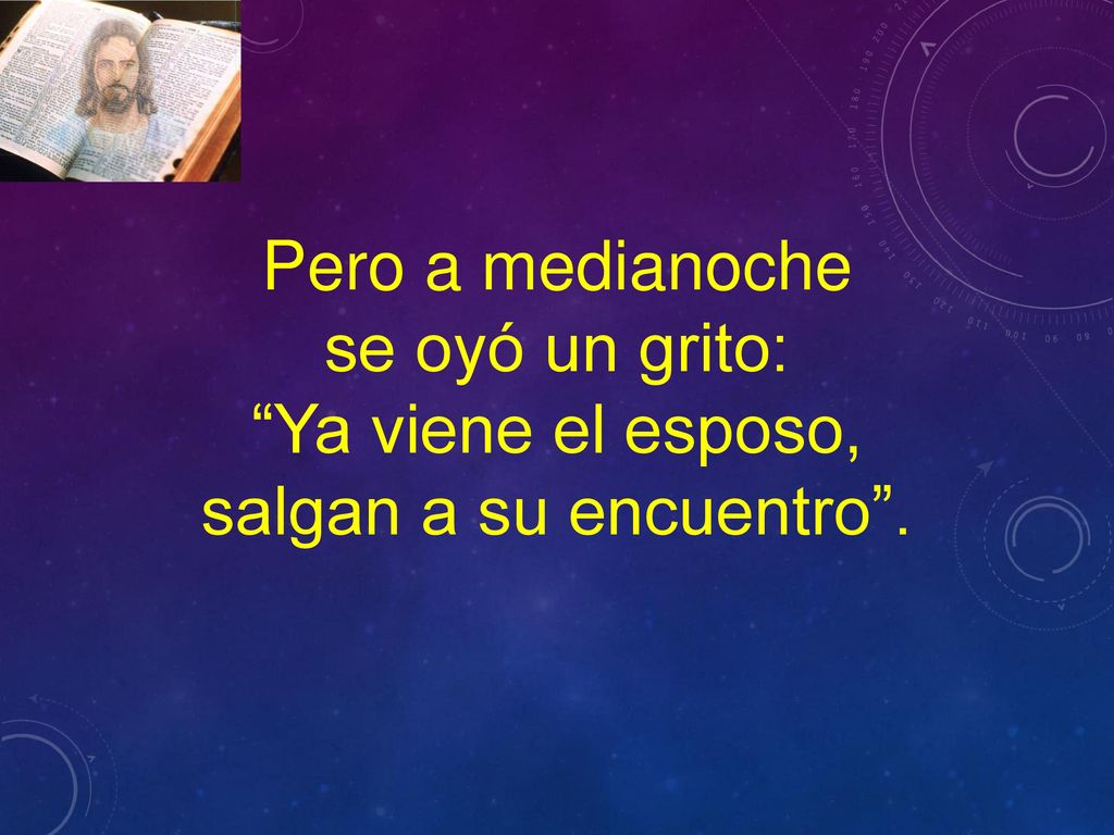 Pero a medianoche se oyó un grito: Ya viene el esposo, salgan a su encuentro .