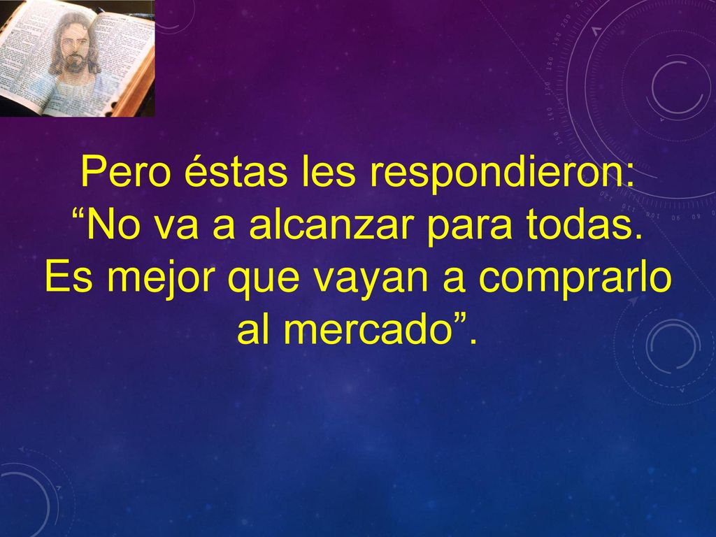 Pero éstas les respondieron: No va a alcanzar para todas.