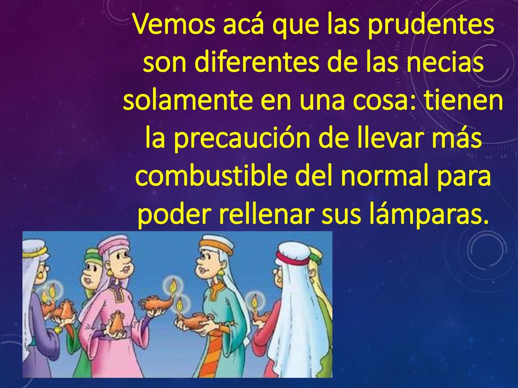 Vemos acá que las prudentes son diferentes de las necias solamente en una cosa: tienen la precaución de llevar más combustible del normal para poder rellenar sus lámparas.