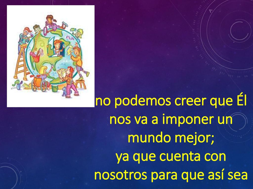 no podemos creer que Él nos va a imponer un mundo mejor;