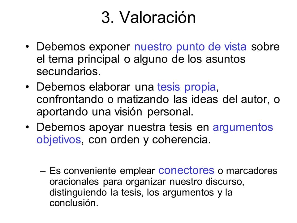 3. Valoración Debemos exponer nuestro punto de vista sobre el tema principal o alguno de los asuntos secundarios.