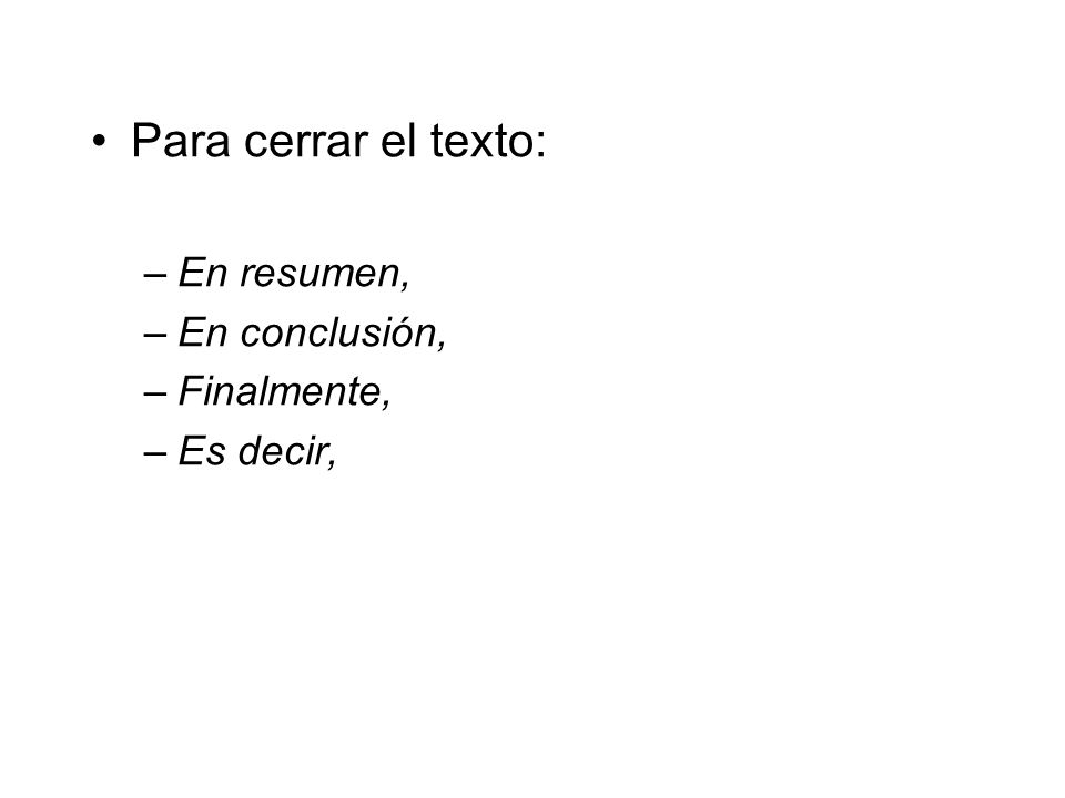 Para cerrar el texto: En resumen, En conclusión, Finalmente, Es decir,