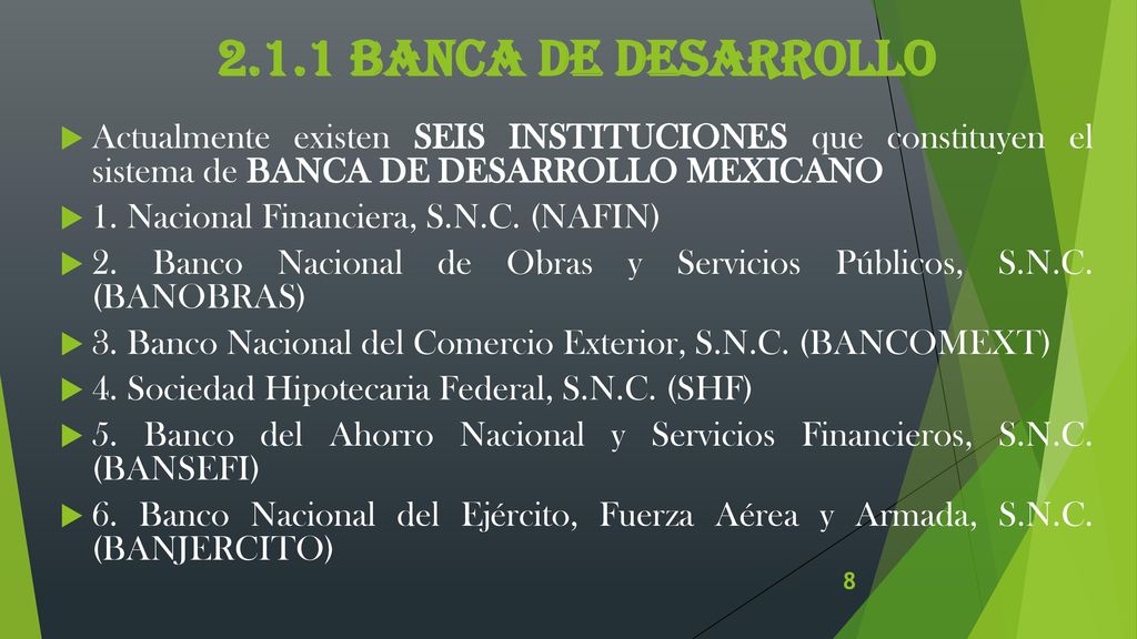 2.1.1 BANCA DE DESARROLLO Actualmente existen SEIS INSTITUCIONES que constituyen el sistema de BANCA DE DESARROLLO MEXICANO.