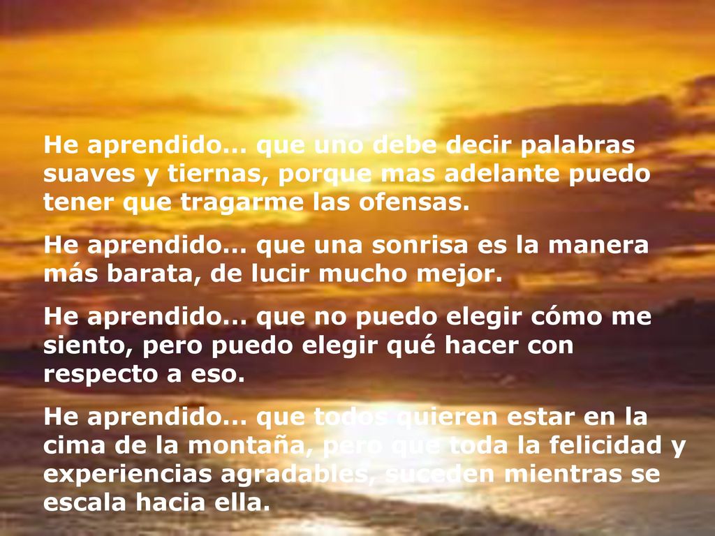 He aprendido... que uno debe decir palabras suaves y tiernas, porque mas adelante puedo tener que tragarme las ofensas.