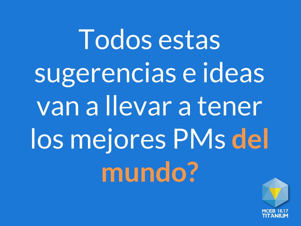 Todos estas sugerencias e ideas van a llevar a tener los mejores PMs del mundo