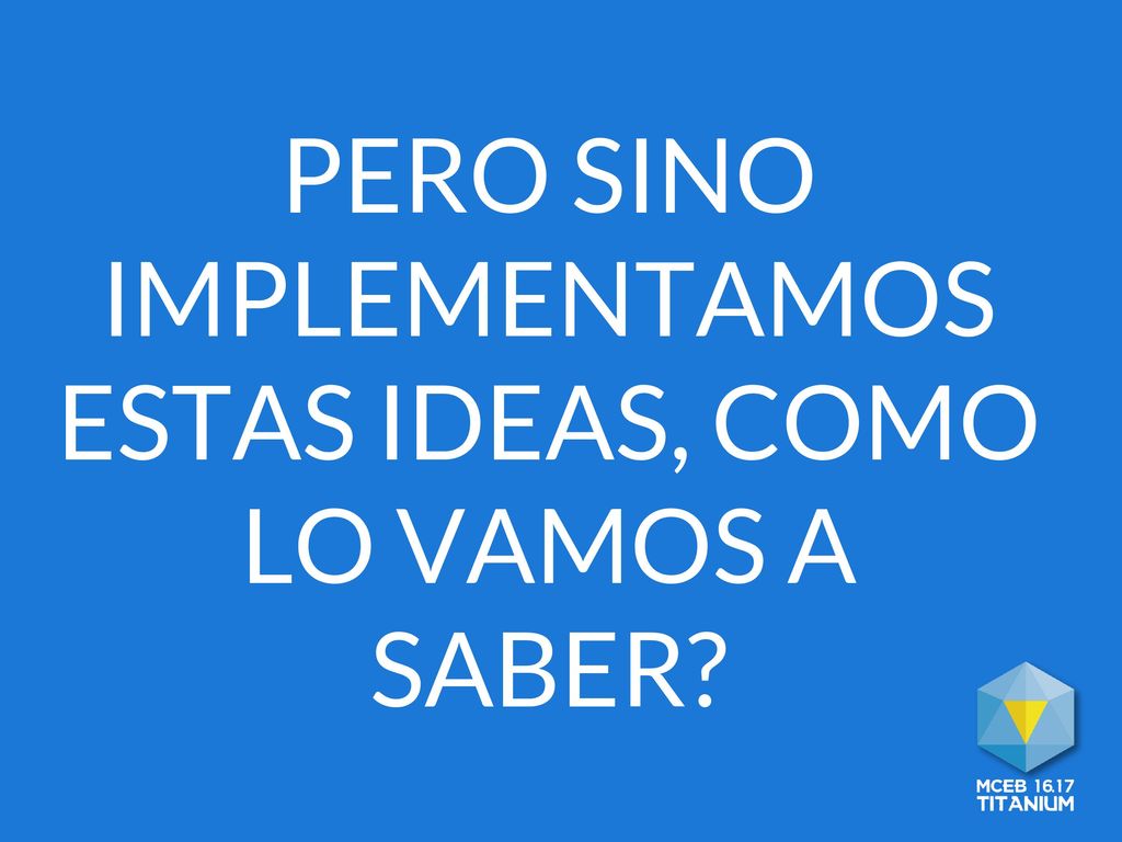 PERO SINO IMPLEMENTAMOS ESTAS IDEAS, COMO LO VAMOS A SABER