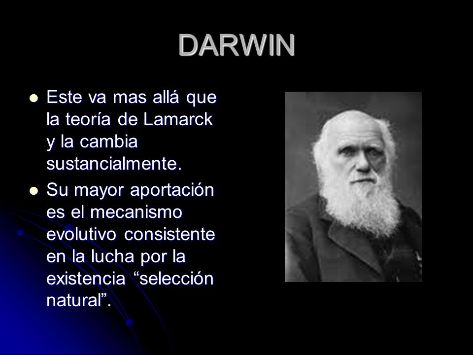 DARWIN Este va mas allá que la teoría de Lamarck y la cambia sustancialmente.