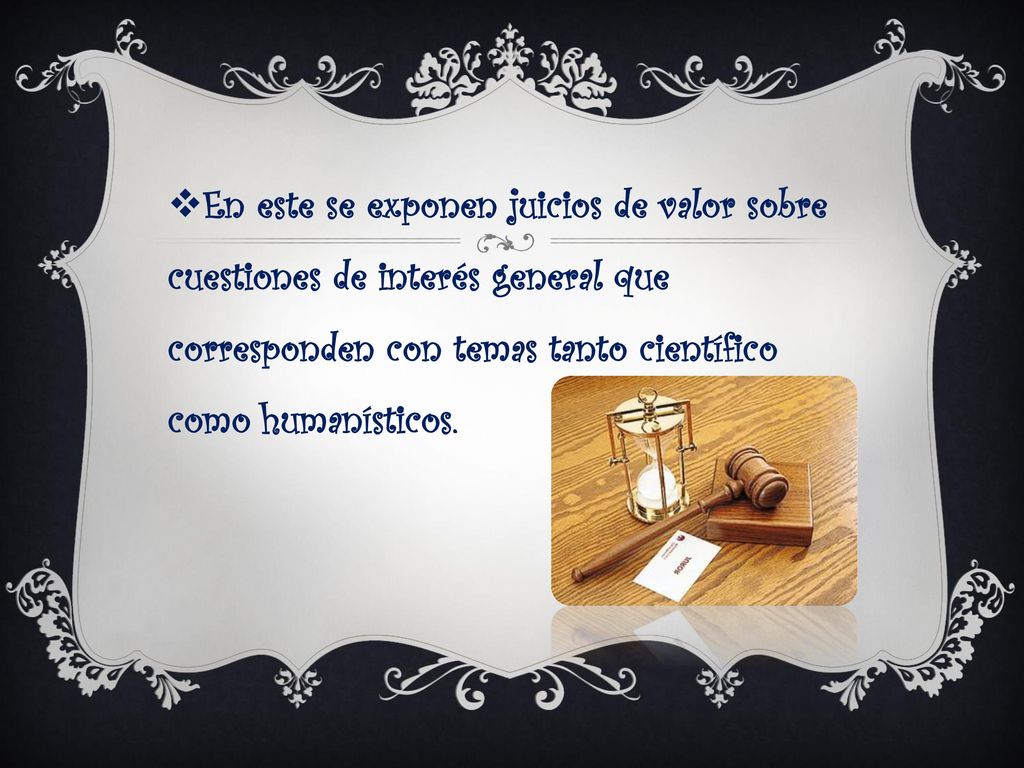 En este se exponen juicios de valor sobre cuestiones de interés general que corresponden con temas tanto científico como humanísticos.