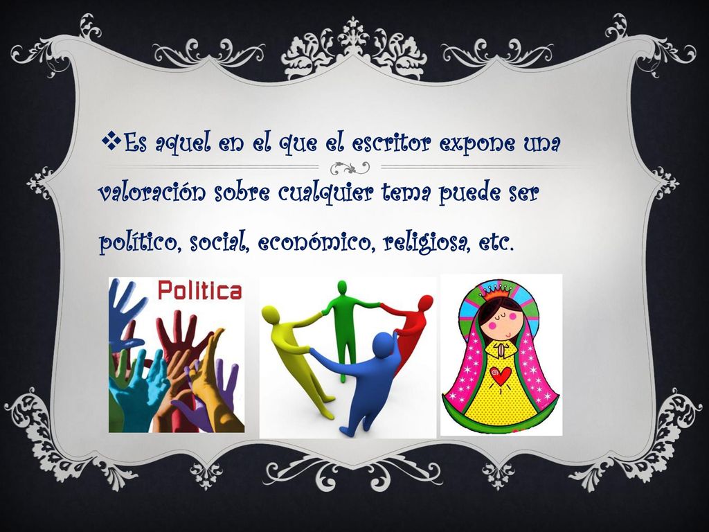 Es aquel en el que el escritor expone una valoración sobre cualquier tema puede ser político, social, económico, religiosa, etc.