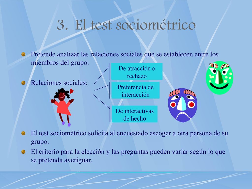El test sociométrico Pretende analizar las relaciones sociales que se establecen entre los miembros del grupo.
