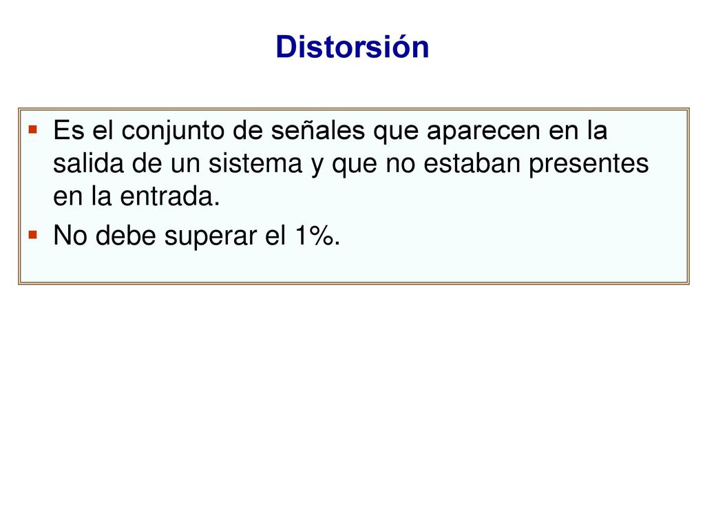 Distorsión Es el conjunto de señales que aparecen en la salida de un sistema y que no estaban presentes en la entrada.