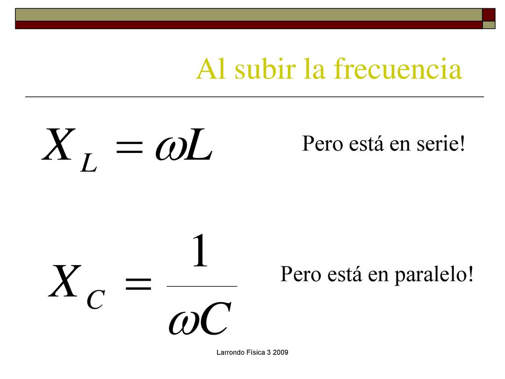 Al subir la frecuencia Pero está en serie! Pero está en paralelo!