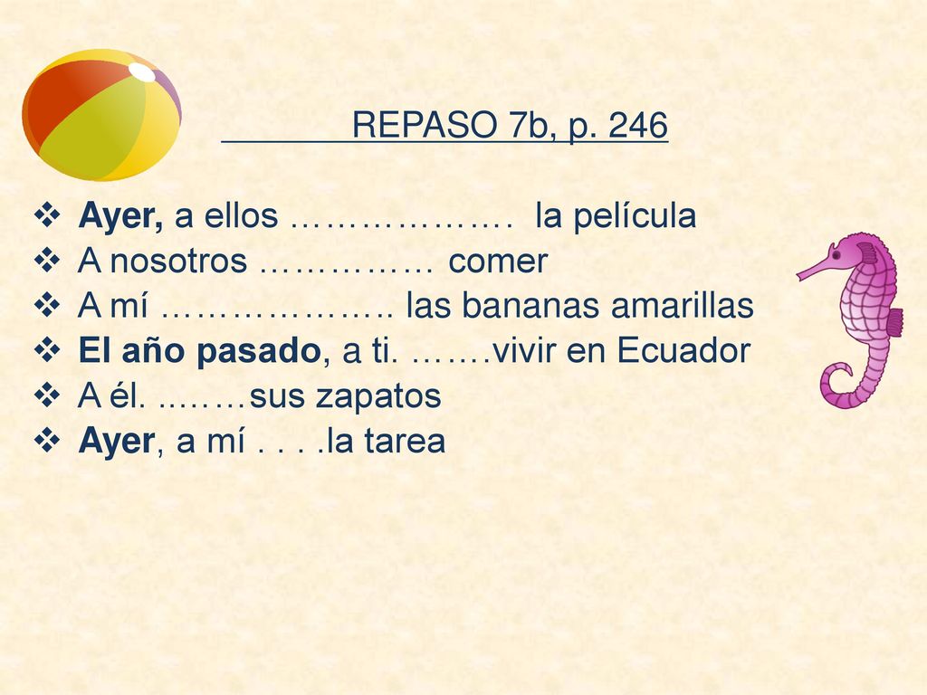 REPASO 7b, p. 246 Ayer, a ellos ………………. la película. A nosotros …………… comer. A mí ……………….. las bananas amarillas.