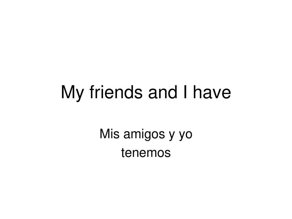 My friends and I have Mis amigos y yo tenemos