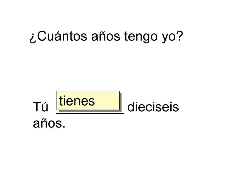 ¿Cuántos años tengo yo tienes Tú _________ dieciseis años.