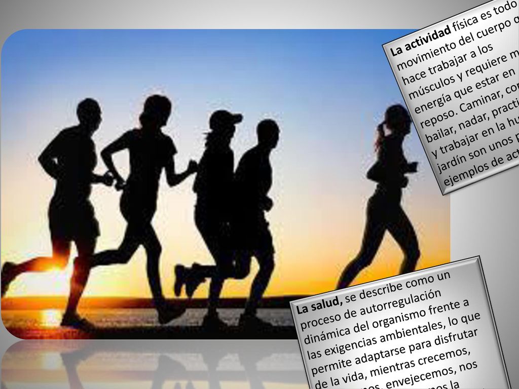 La actividad física es todo movimiento del cuerpo que hace trabajar a los músculos y requiere más energía que estar en reposo. Caminar, correr, bailar, nadar, practicar yoga y trabajar en la huerta o el jardín son unos pocos ejemplos de actividad física.