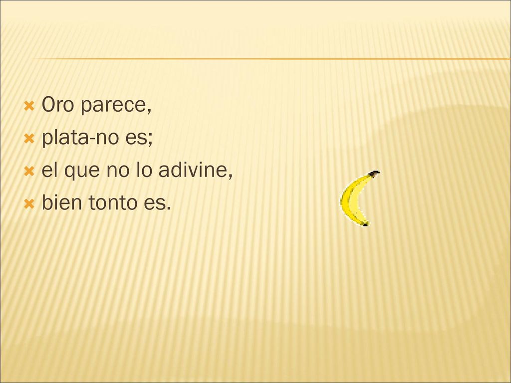 Oro parece, plata-no es; el que no lo adivine, bien tonto es.