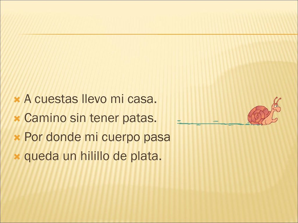 A cuestas llevo mi casa. Camino sin tener patas. Por donde mi cuerpo pasa.