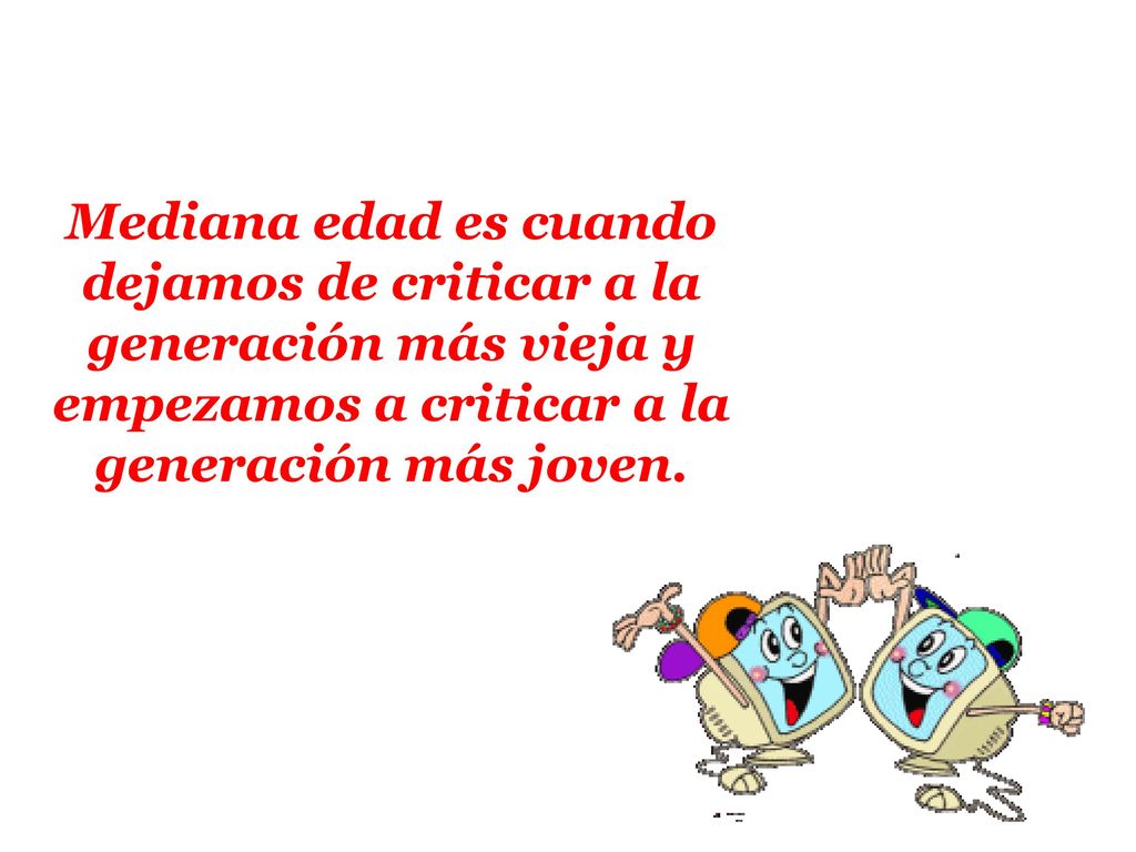 Mediana edad es cuando dejamos de criticar a la generación más vieja y empezamos a criticar a la generación más joven.