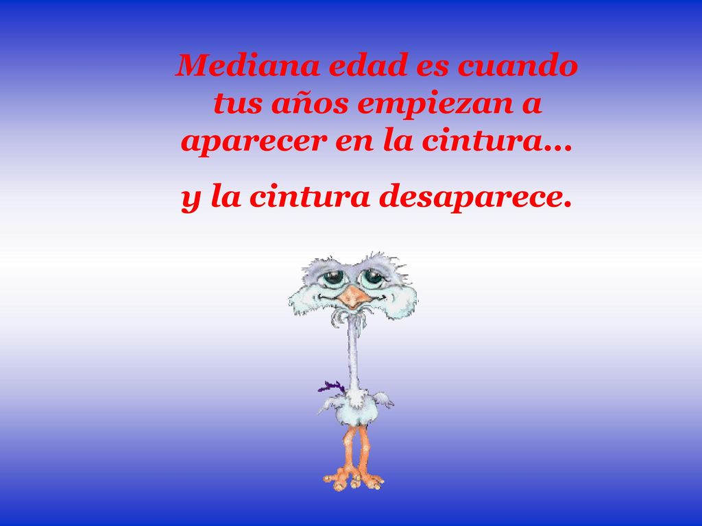 Mediana edad es cuando tus años empiezan a aparecer en la cintura...