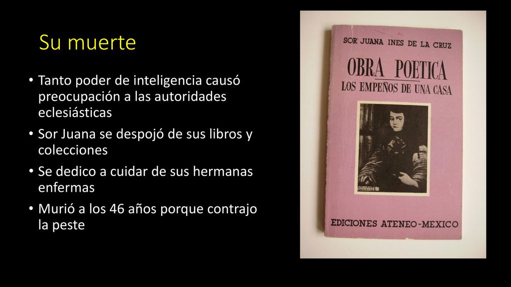 Su muerte Tanto poder de inteligencia causó preocupación a las autoridades eclesiásticas. Sor Juana se despojó de sus libros y colecciones.