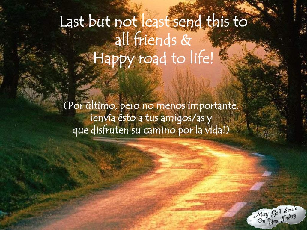 Last but not least send this to all friends & Happy road to life!