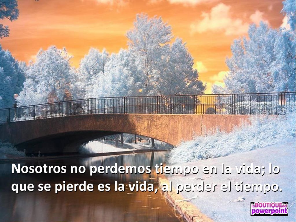 Nosotros no perdemos tiempo en la vida; lo que se pierde es la vida, al perder el tiempo.