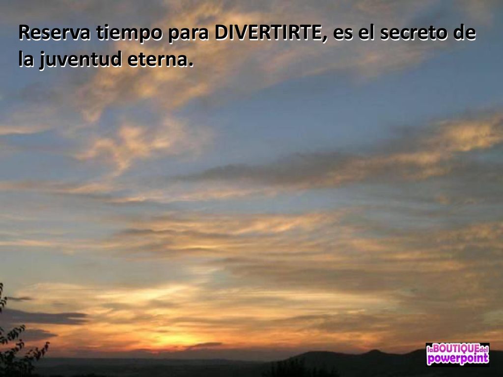 Reserva tiempo para DIVERTIRTE, es el secreto de la juventud eterna.
