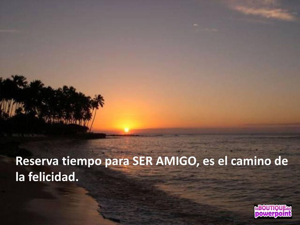 Reserva tiempo para SER AMIGO, es el camino de la felicidad.