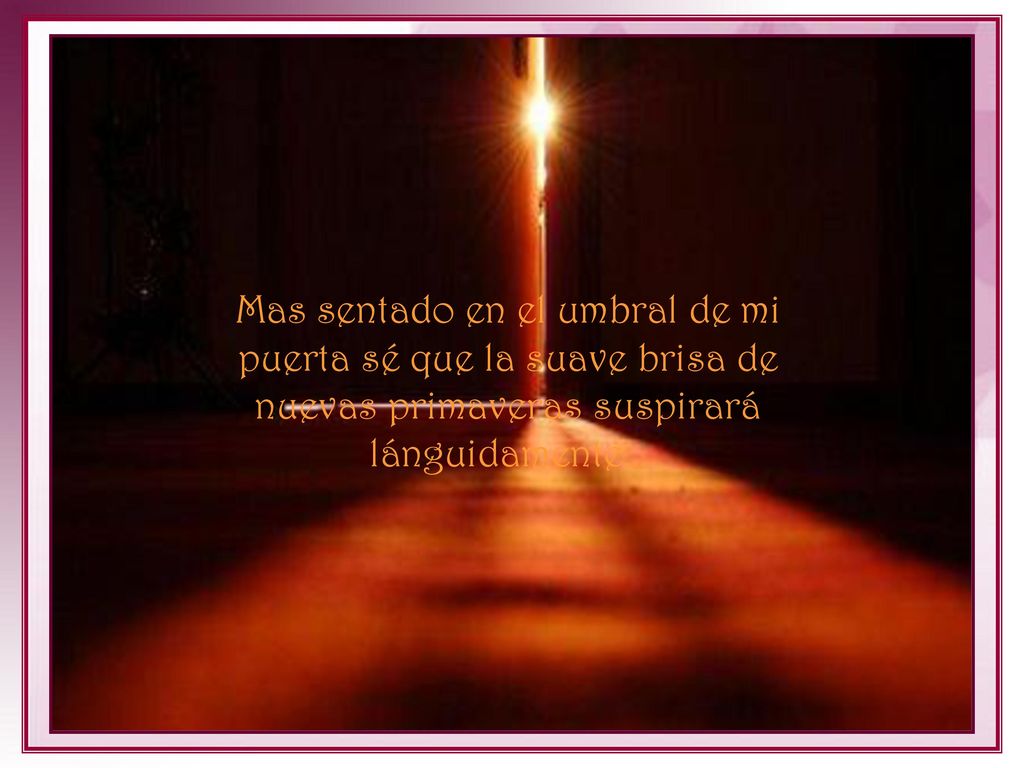 Mas sentado en el umbral de mi puerta sé que la suave brisa de nuevas primaveras suspirará lánguidamente…